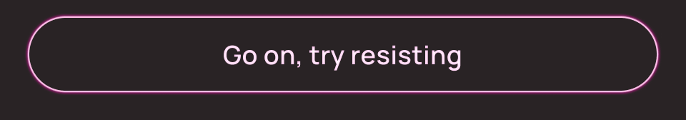 Go on, try resisting