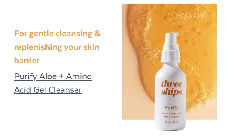 For gentle cleansing & replenishing your skin barrier: Purify Aloe + Amino Acid Gel Cleanser