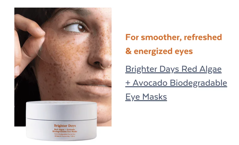 For smoother, refreshed & energized eyes:  Brighter Days Red Algae + Avocado Biodegradable Eye Masks⁠