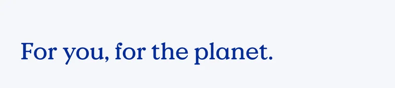 For you, for the planet.