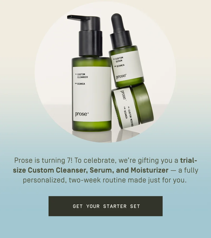 Prose is turning 7! To celebrate, we're gifting you a trial-size Custome Cleanser, Serum, and Moisturizer. Get your Starter Set