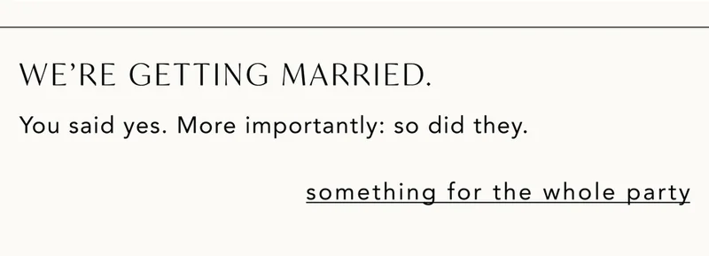 We're getting married. You said yes. More importantly: so did they. Something for the whole party.