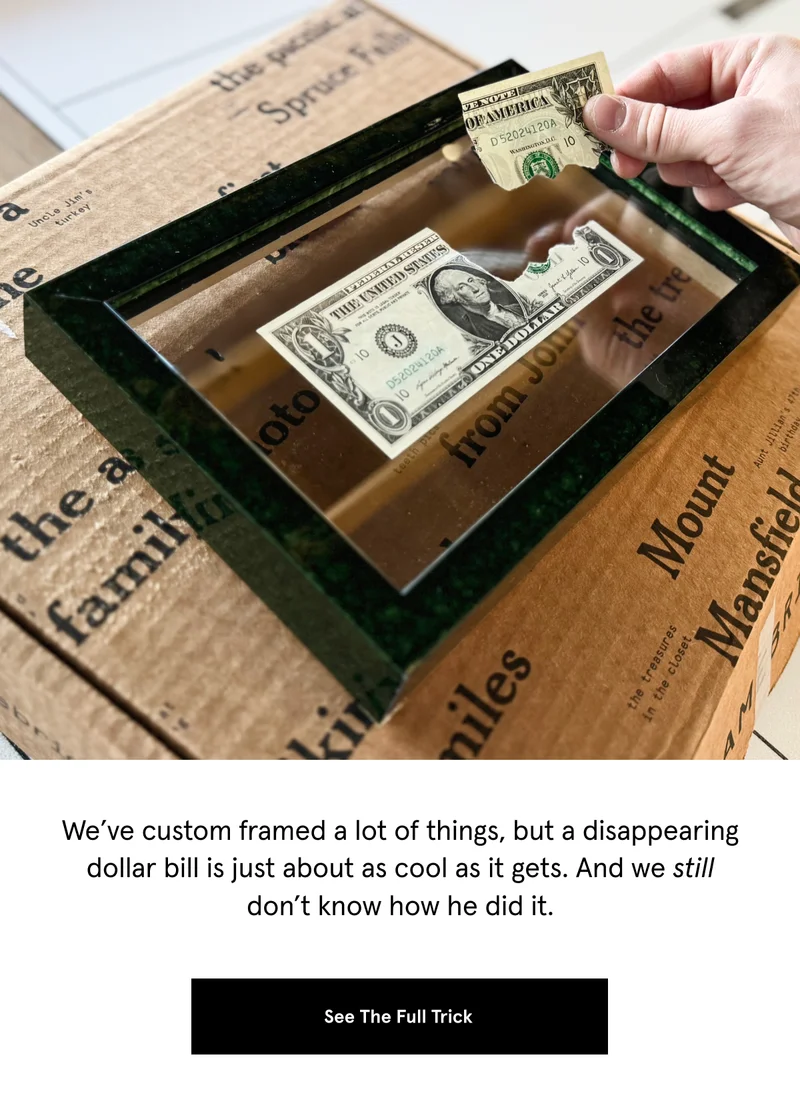 We’ve custom framed a lot of things, but a disappearing dollar bill is just about as cool as it gets. And we still don’t know how he did it.