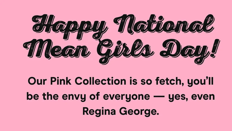 Happy National Mean Girls Day! Our Pink Collection is so fetch, you’ll be the envy of everyone — yes, even Regina George.