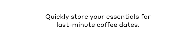 Quickly store your essentials for last-minute coffee dates.