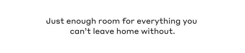 Just enough room for everything you can't leave home without.