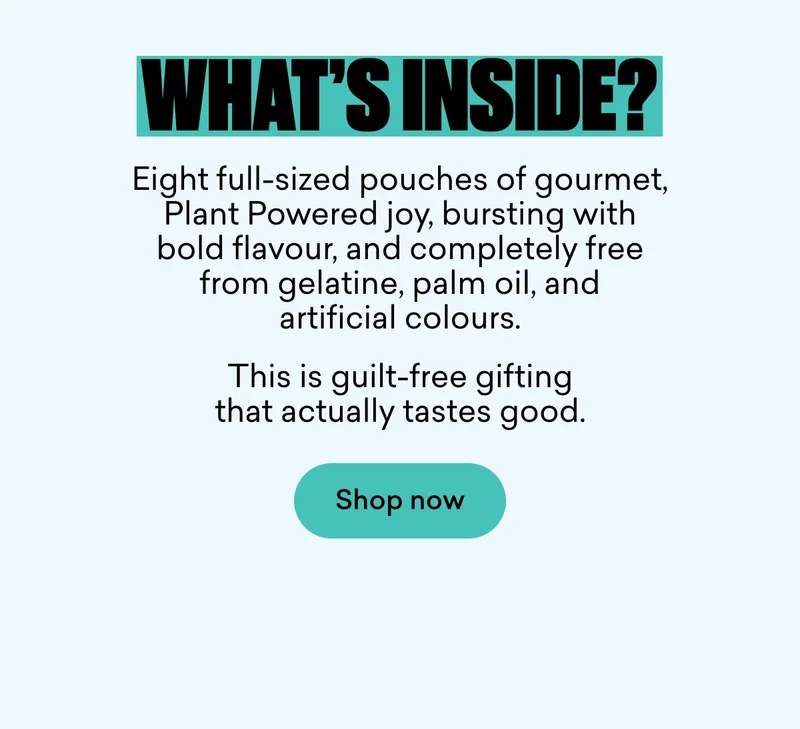 What’s inside?  Eight full-sized pouches of gourmet,&nbsp;Plant Powered&nbsp;joy, bursting with bold flavour, and completely free from gelatine, palm oil, and artificial colours. This is guilt-free gifting that actually tastes good.