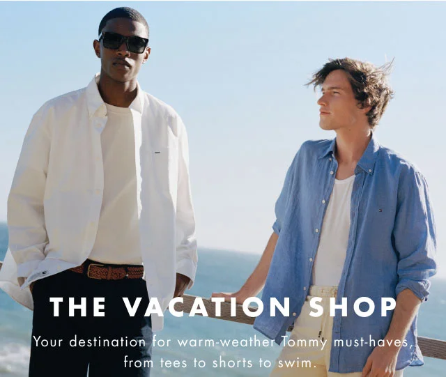The vacation shop                                            Your destination for warm-weather Tommy must-haves, from tees to shorts to swim.