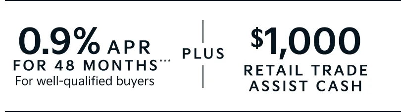 0.9% APR FOR 48 MONTHS*** For well-qualified buyers | + | $1000 RETAIL TRADE ASSIST CASH