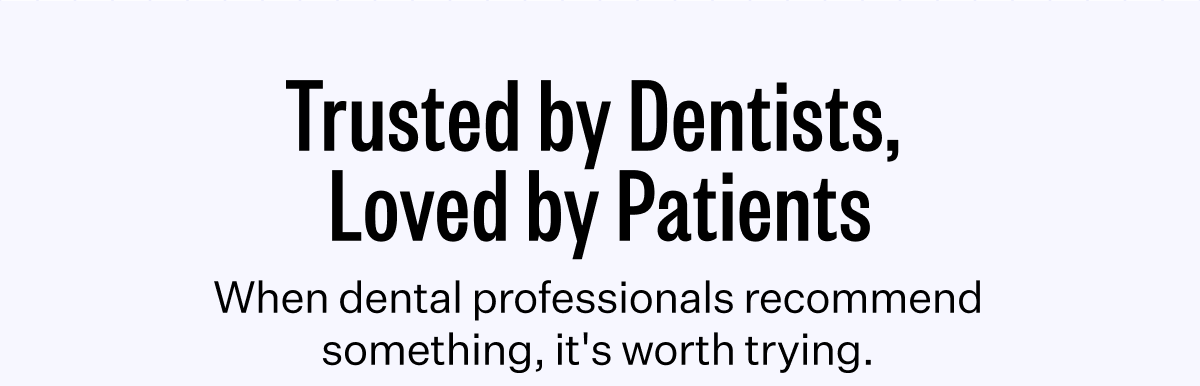 Trusted by Dentists, Loved by Patients | When dental professionals recommend something, it's worth trying.