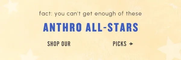 fact: you can't get enough of these Anthro All-stars. Shop our top rated picks