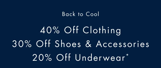 Back to cool                                          40% off clothing                                             30% off shoes & accessories                                            20% off underwear*