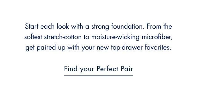 Start each week with a strong foundation. From the softest stretch-cotton to moisture-wicking microfiber, get paired up with your new top-drawer favorites.                                            Find your perfect pair