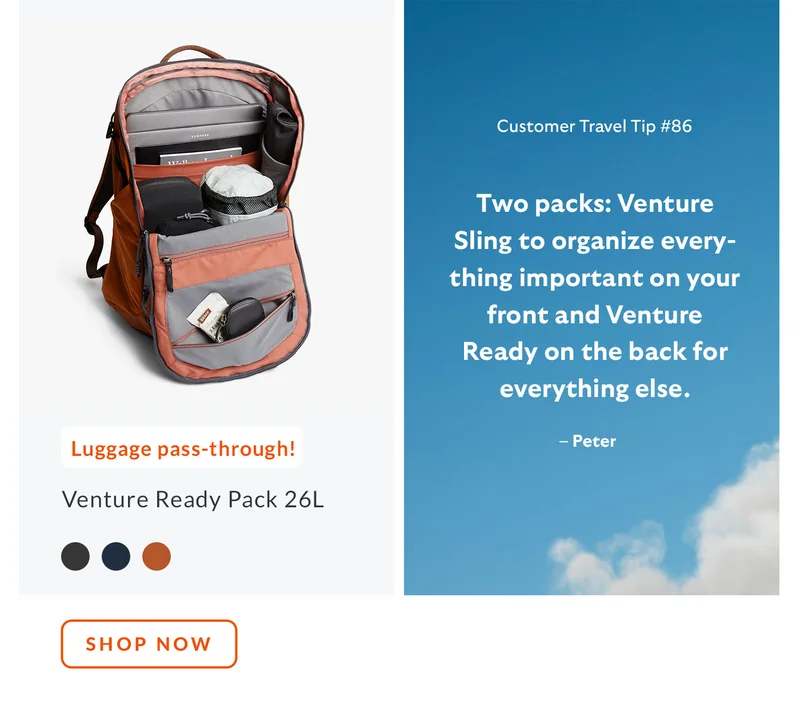 Tip #86: Two packs: Venture Sling to organize everything important on your front and Venture Ready on the back for everything else. – Peter Product: Venture Ready Pack 26L Starburst: Luggage pass-through