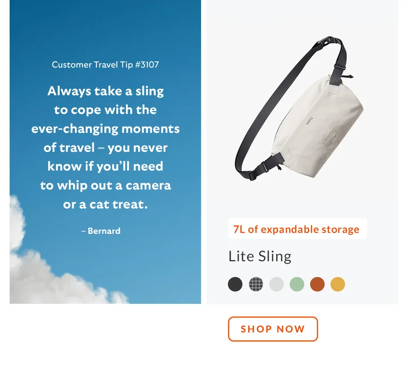 Tip #3107: Always take a sling to cope with the ever-changing moments of travel – you never know if you’ll need to whip out a camera or a cat treat. – Bernard    Product: Lite Sling Starburst: 7L of expandable storage