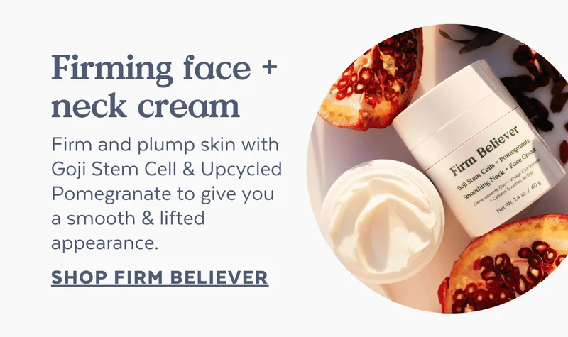 Firm and plump skin with Goji Stem Cell & Upcycled Pomegranate to give you  a smooth & lifted appearance.