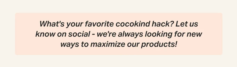 What's your favorite cocokind hack? Let us know on social - we're always looking for new ways to maximize our products!