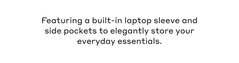 Featuring a built-in laptop sleeve and side pockets to elegantly store your everyday essentials.