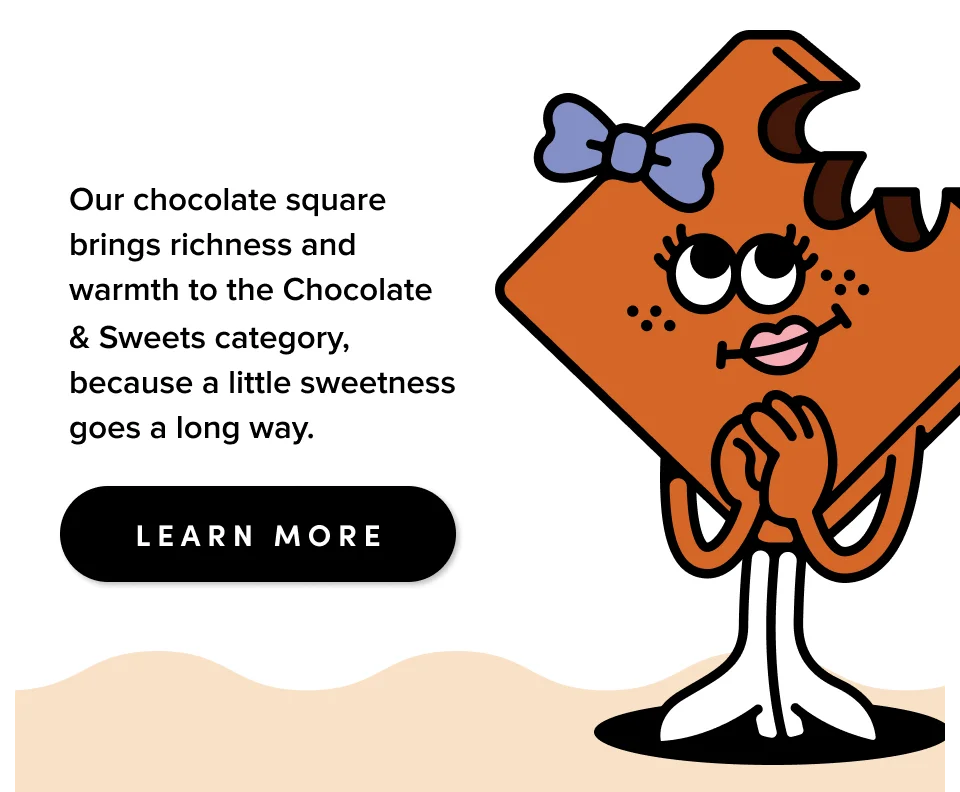 Our choclate square brings richness and warmth to the chocolate & sweets category, because a little sweetness goes a long way; Learn more