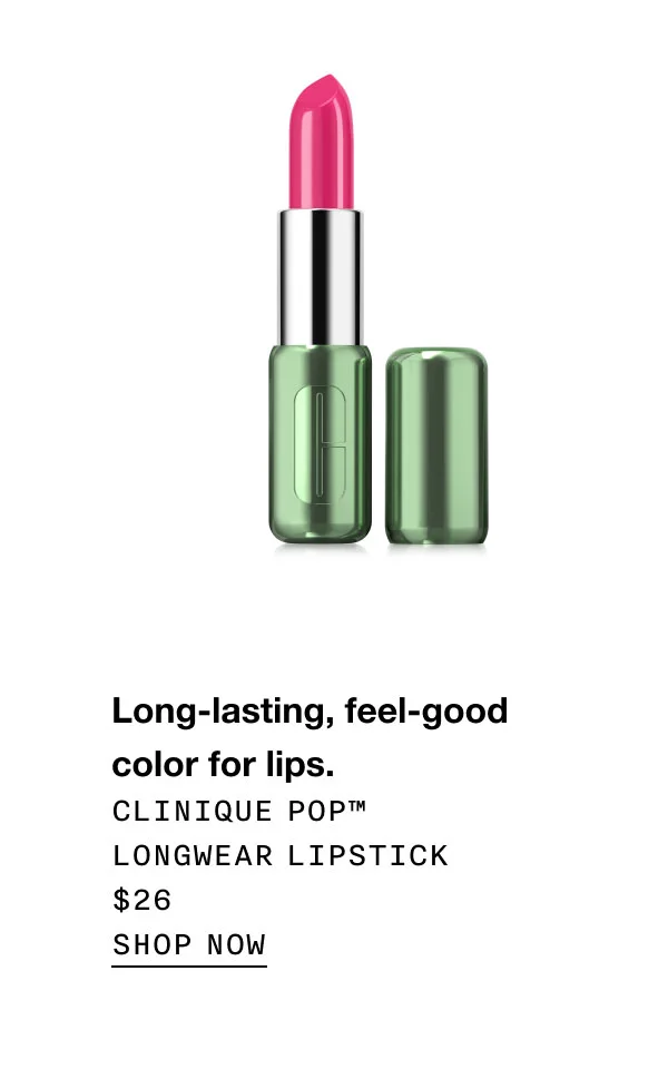 Long-lasting, feel-good color for lips. Clinique Pop™ Longwear Lipstick $26 | SHOP NOW