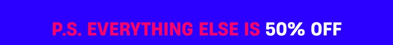 P.S. Everything else is 50% Off