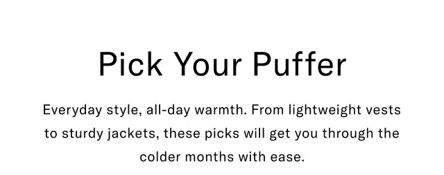 Pick Your Puffer Everyday style, all-day warmth. From lightweight vests to sturdy jackets, these picks will get you through the colder months with ease.