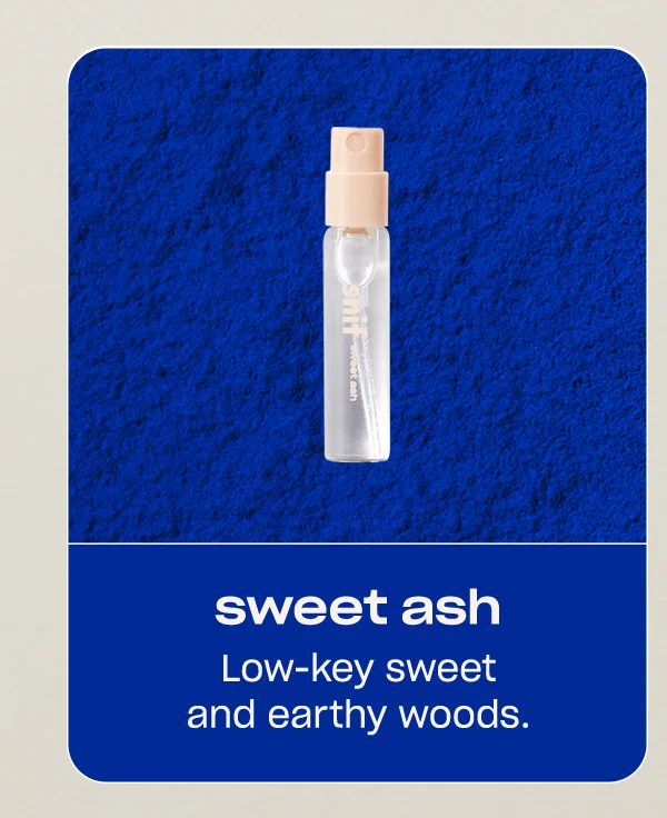 sweet ash: Low-key sweet and earthy woods.