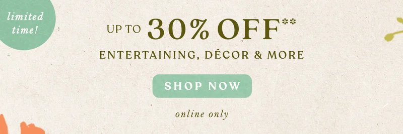 limited time! up to 30% off entertaining, decor and more, shop now