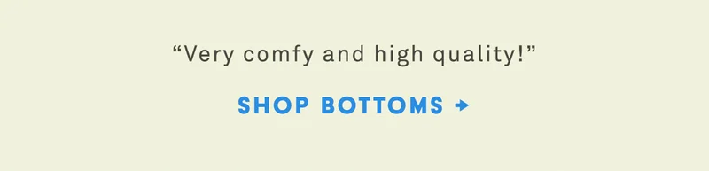 very comfy and high quality! shop bottoms
