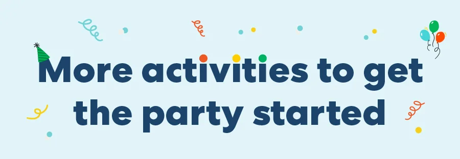 More activities to get the party started More activities to get the party started
