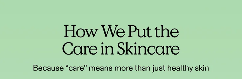 How We Put the "Care" in Skincare. Hint: it's about more than just healthy skin.