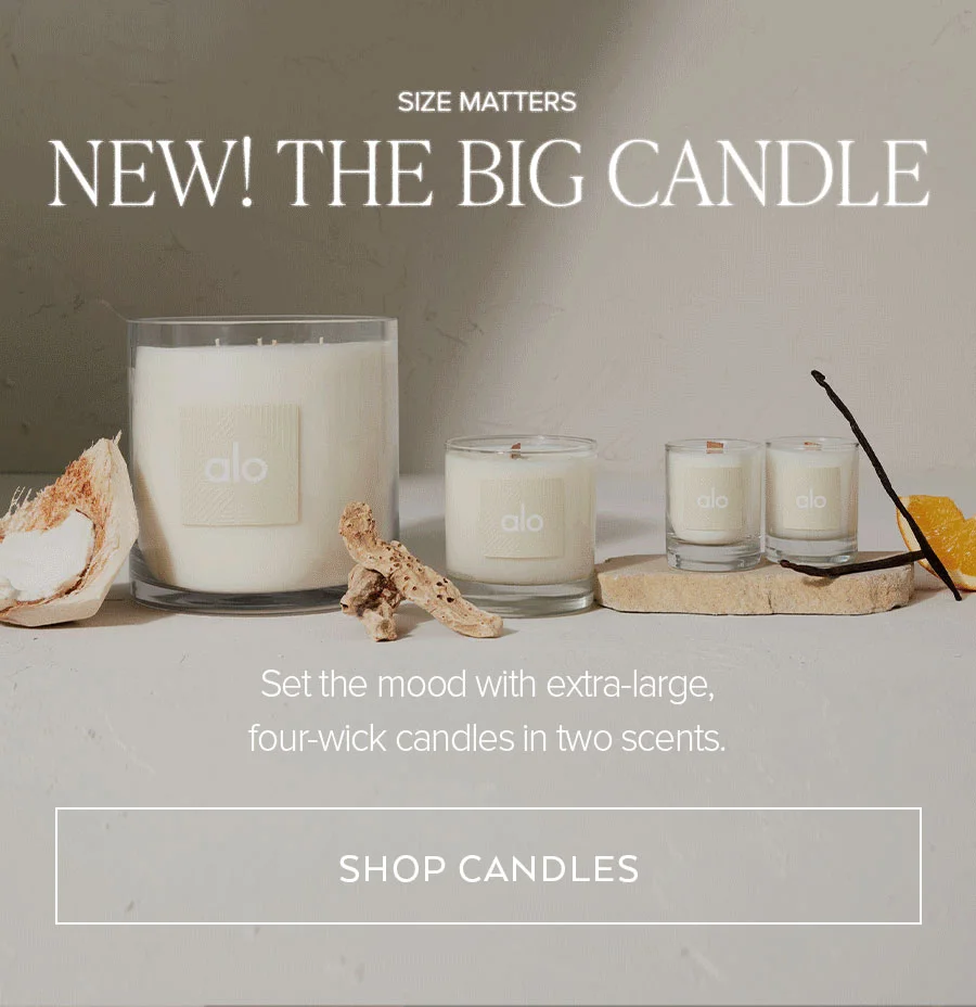SIZE MATTERS NEW! THE BIG CANDLE. SET THE MOOD WITH EXTRA-LARGE, FOUR-WICK CANDLES IN TWO SCENTS. SHOP CANDLES.