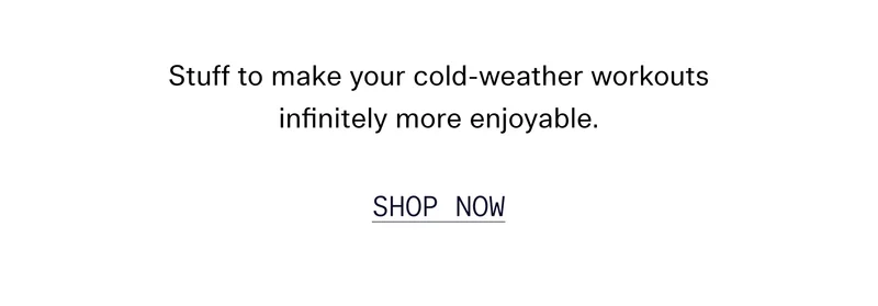 Stuff to make your cold-weather workouts infinitely more enjoyable.  |  SHOP NOW
