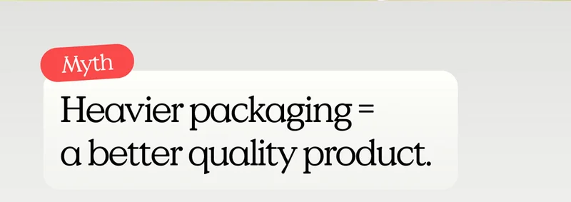 Myth: Heavier packaging = a better quality product.