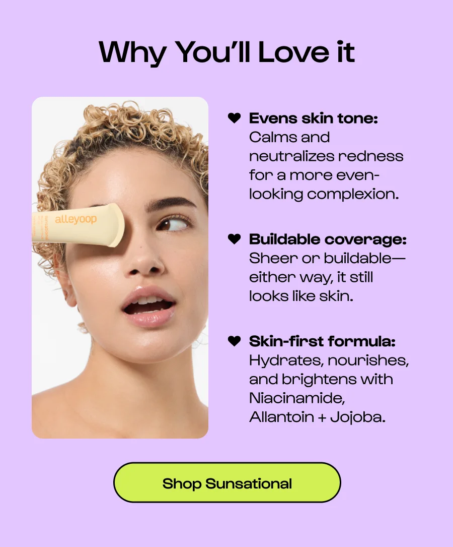 Why You’ll Love it  ♥ Evens skin tone: Calms and neutralizes redness for a more even-looking complexion. Buildable coverage: Sheer or buildable—either way, it still looks like skin. Skin-first formula: Hydrates, nourishes,      and brightens with Niacinamide,     Allantoin + Jojoba. ♥ ♥ Click to Shop Sunsational