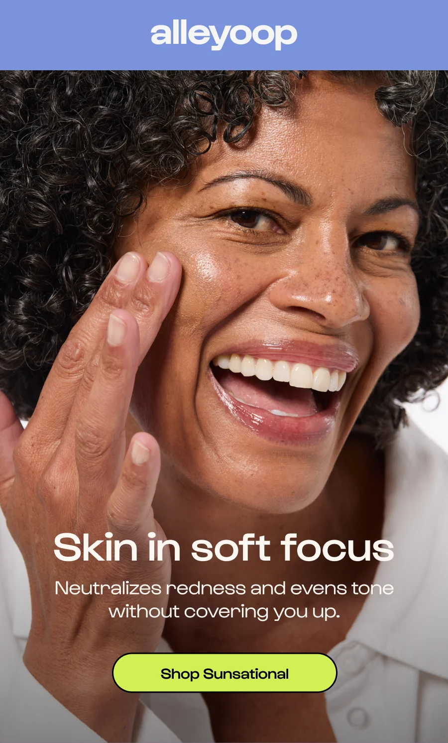 Skin in soft focus - Neutralizes redness and evens tone without covering you up. Click to Shop Sunsational