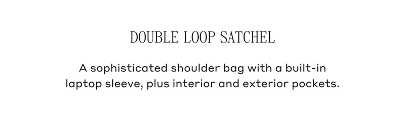 Double Loop Satchel A sophisticated shoulder bag with a built-in laptop sleeve, plus interior and exterior pockets.