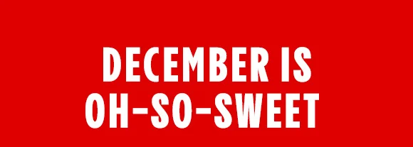 DECEMBER IS OH-SO-SWEET