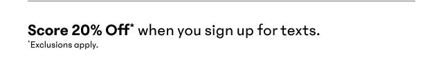 Get 20% Off $150+ when you sign up for texts