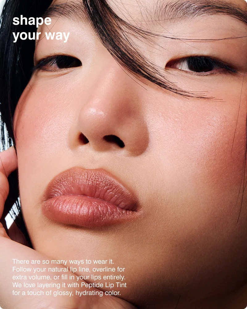 SHAPE YOUR WAY ​There are so many ways to wear it. Follow your natural lip line, overline for extra volume, or fill in your lips entirely. We love layering it with Peptide Lip Tint for a touch of glossy, hydrating color.