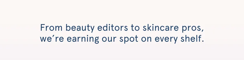 From beauty editors to skincare pros, we’re earning our spot on every shelf.