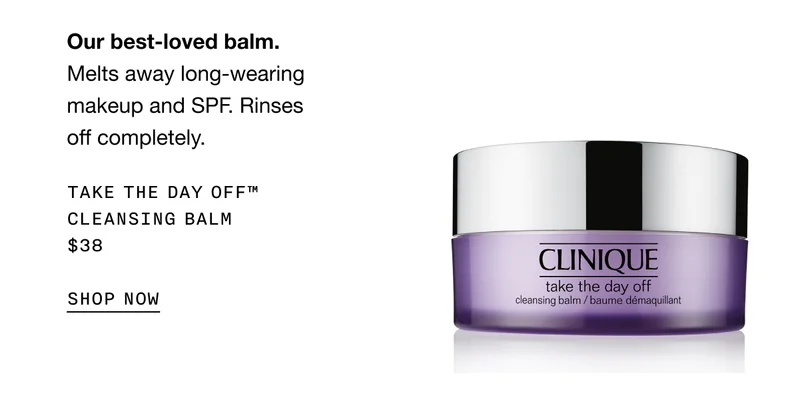 Our best-loved balm. Melts away long-wearing makeup and SPF. Rinses off completely. TAKE THE DAY OFF TM CLEANSING BALM $38 SHOP NOW