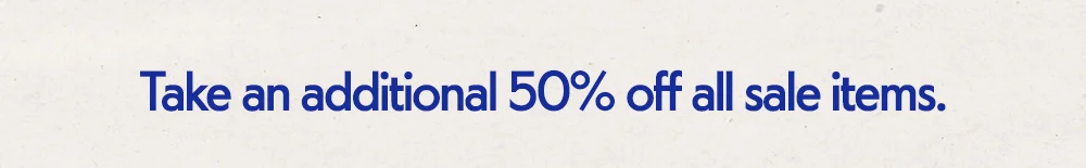 Take an additional 50% off all sale items.