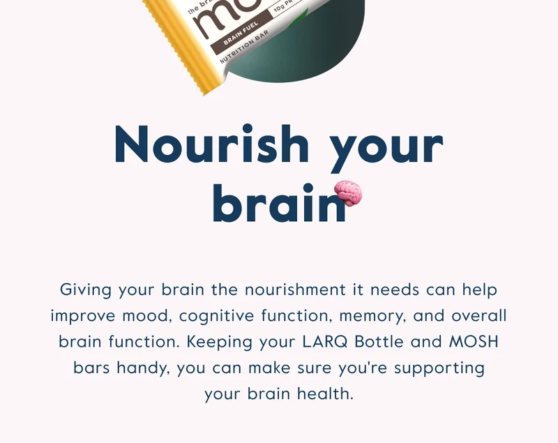 Keep your LARQ Bottle and MOSH bars handy and make sure you're supporting your brain health.