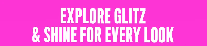 EXPLORE GLITZ & SHINE FOR EVERY LOOK