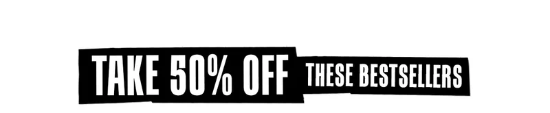 TAKE 50% OFF THESE BESTSELLERS