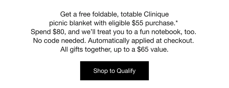 Get a free foldable, totable Clinique picnic blanket with eligible $55 purchase.* Spend $80, and we’ll treat you to a fun notebook, too. No code needed. Automatically applied at checkout. All gifts together, up to a $65 value. | Shop to Qualify