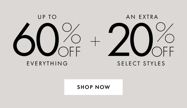 UP TO 60% OFF EVERYTHING + AN EXTRA 20% OFF SELECT STYLES