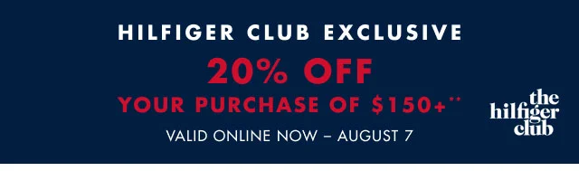 Hilfiger Club exclusive                                            20% off your purchase of $150+**                                            Valid in online now - August 7