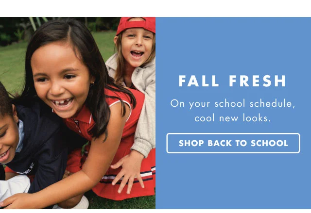Fall fresh                                            On your school schedule, cool new looks.                                            Shop back to school